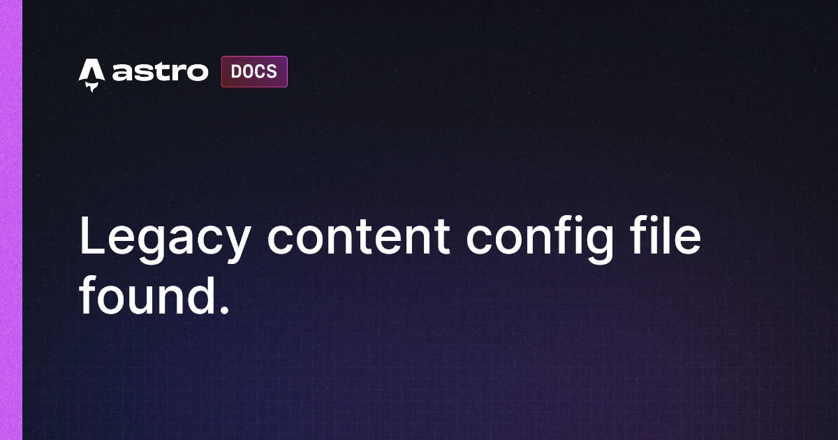 Legacy content config file found. | Docs