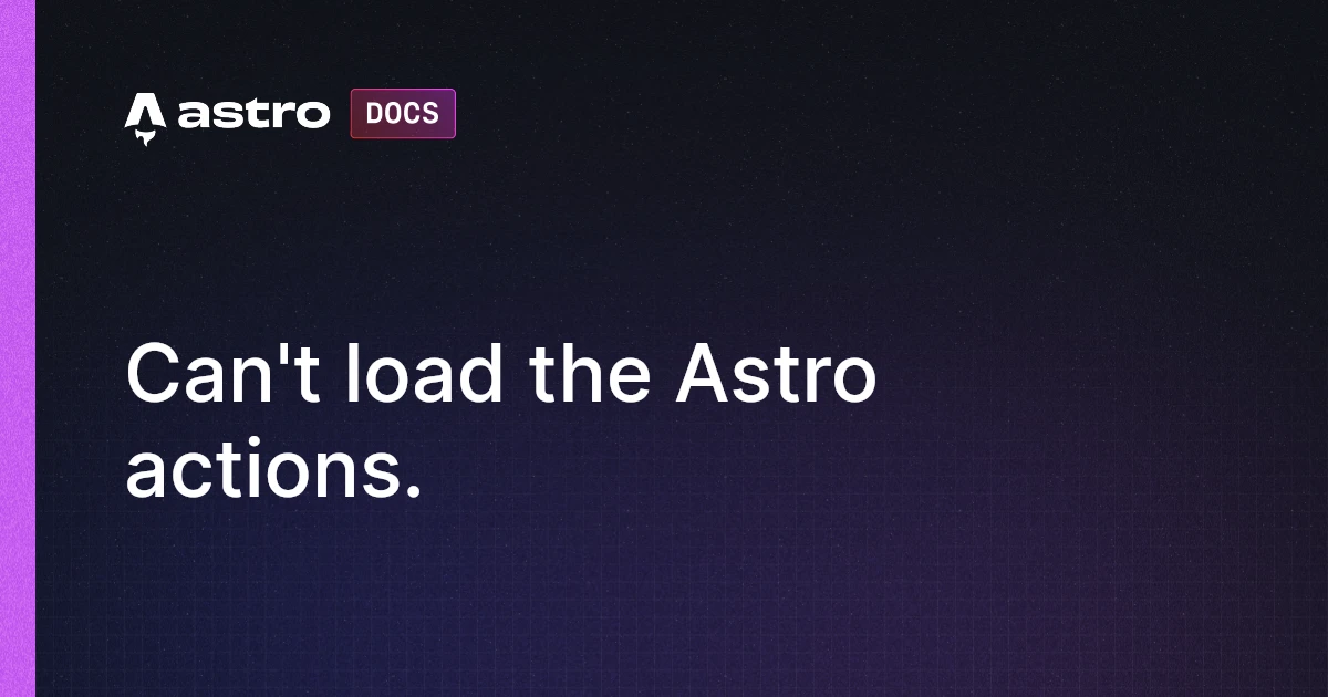 Can't load the Astro actions. | Docs